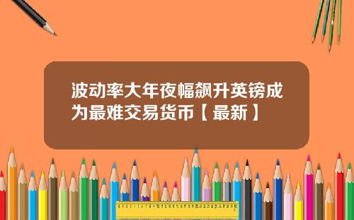 波动率大年夜幅飙升英镑成为最难交易货币【最新】