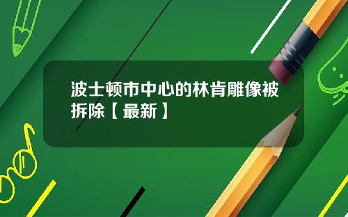 波士顿市中心的林肯雕像被拆除【最新】