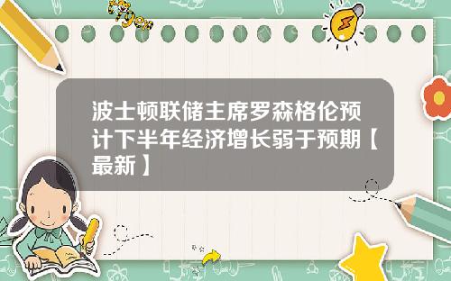 波士顿联储主席罗森格伦预计下半年经济增长弱于预期【最新】