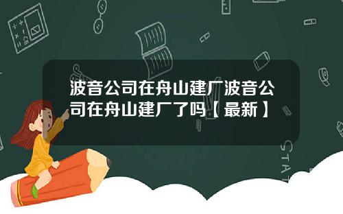 波音公司在舟山建厂波音公司在舟山建厂了吗【最新】