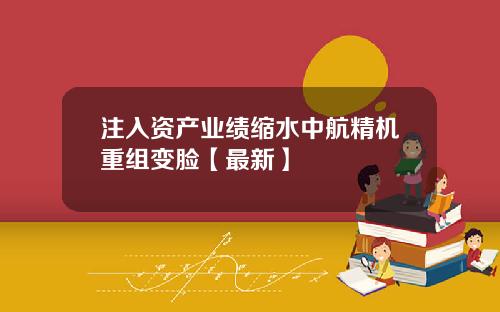 注入资产业绩缩水中航精机重组变脸【最新】