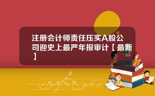 注册会计师责任压实A股公司迎史上最严年报审计【最新】