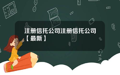 注册信托公司注册信托公司【最新】