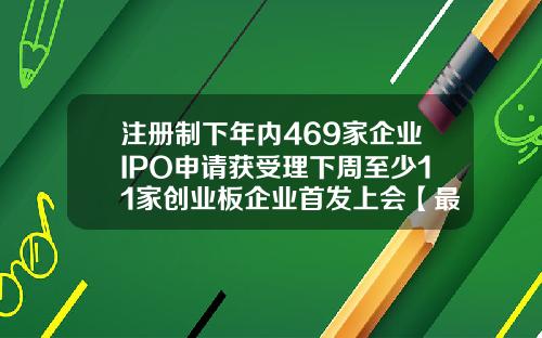 注册制下年内469家企业IPO申请获受理下周至少11家创业板企业首发上会【最新】