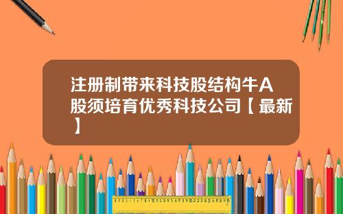 注册制带来科技股结构牛A股须培育优秀科技公司【最新】