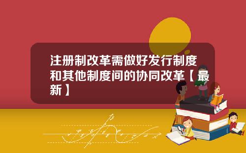 注册制改革需做好发行制度和其他制度间的协同改革【最新】