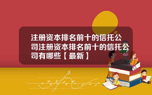 注册资本排名前十的信托公司注册资本排名前十的信托公司有哪些【最新】