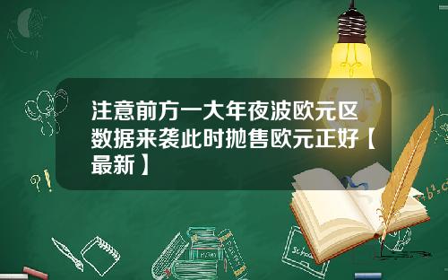 注意前方一大年夜波欧元区数据来袭此时抛售欧元正好【最新】