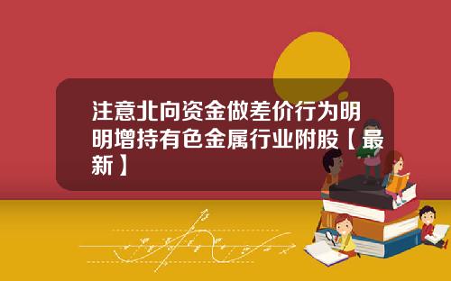 注意北向资金做差价行为明明增持有色金属行业附股【最新】