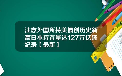 注意外国所持美债创历史新高日本持有量达127万亿破纪录【最新】