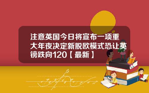 注意英国今日将宣布一项重大年夜决定新脱欧模式恐让英镑跌向120【最新】