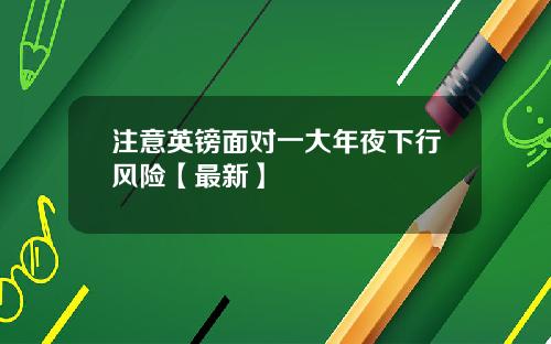 注意英镑面对一大年夜下行风险【最新】