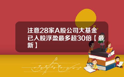 注意28家A股公司大基金已入股浮盈最多超30倍【最新】