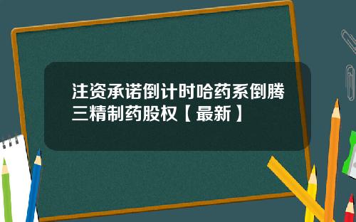 注资承诺倒计时哈药系倒腾三精制药股权【最新】