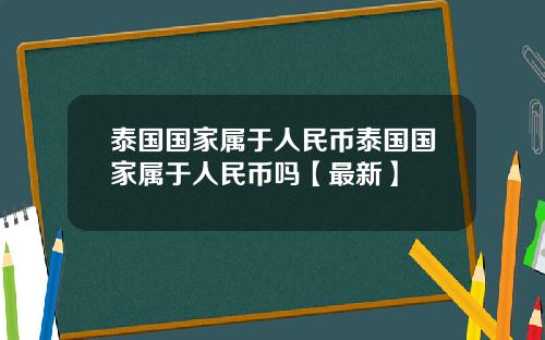泰国国家属于人民币泰国国家属于人民币吗【最新】