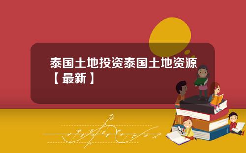 泰国土地投资泰国土地资源【最新】