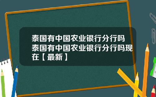 泰国有中国农业银行分行吗泰国有中国农业银行分行吗现在【最新】