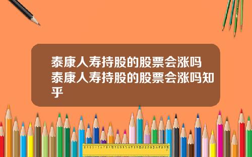 泰康人寿持股的股票会涨吗泰康人寿持股的股票会涨吗知乎
