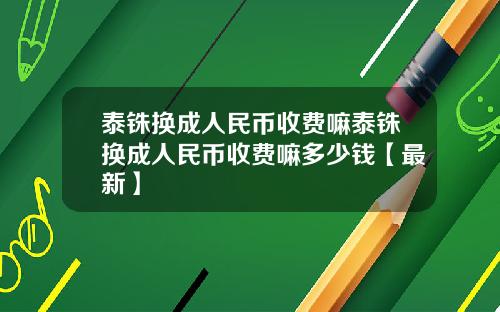 泰铢换成人民币收费嘛泰铢换成人民币收费嘛多少钱【最新】