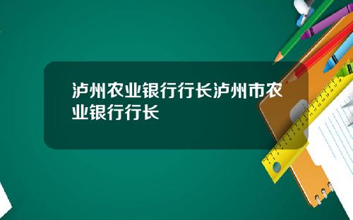 泸州农业银行行长泸州市农业银行行长