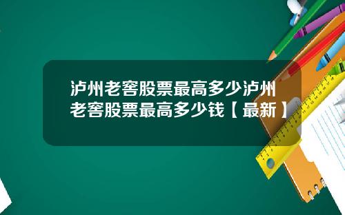 泸州老窖股票最高多少泸州老窖股票最高多少钱【最新】