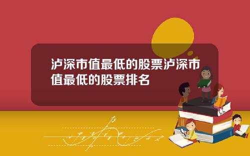 泸深市值最低的股票泸深市值最低的股票排名