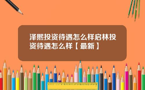 泽熙投资待遇怎么样启林投资待遇怎么样【最新】