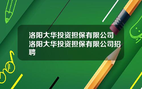 洛阳大华投资担保有限公司洛阳大华投资担保有限公司招聘