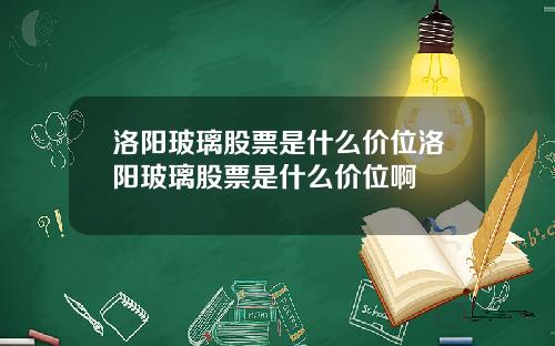 洛阳玻璃股票是什么价位洛阳玻璃股票是什么价位啊