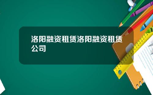 洛阳融资租赁洛阳融资租赁公司