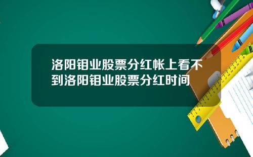 洛阳钼业股票分红帐上看不到洛阳钼业股票分红时间
