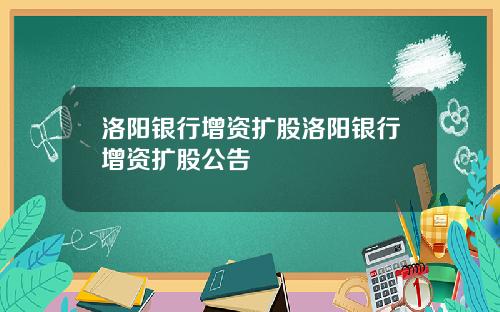 洛阳银行增资扩股洛阳银行增资扩股公告