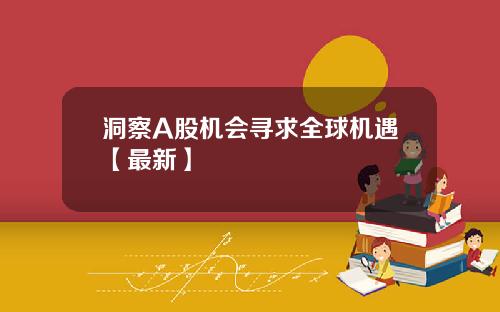 洞察A股机会寻求全球机遇【最新】