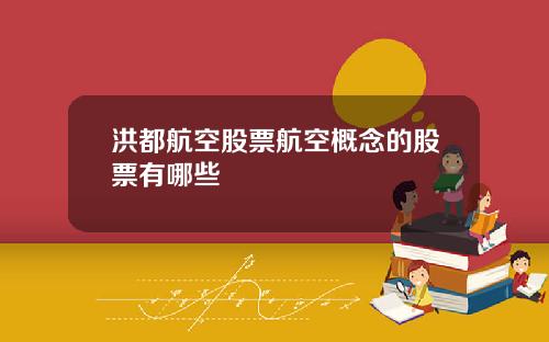洪都航空股票航空概念的股票有哪些
