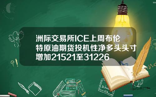洲际交易所ICE上周布伦特原油期货投机性净多头头寸增加21521至312266手【最新】