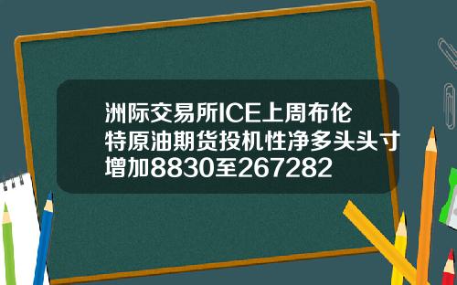 洲际交易所ICE上周布伦特原油期货投机性净多头头寸增加8830至267282手【最新】