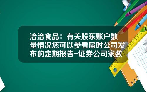 洽洽食品：有关股东账户数量情况您可以参看届时公司发布的定期报告-证券公司家数