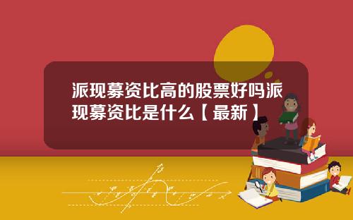 派现募资比高的股票好吗派现募资比是什么【最新】