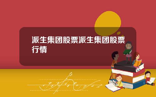 派生集团股票派生集团股票行情