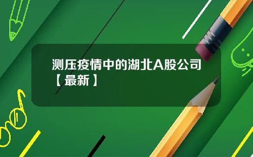 测压疫情中的湖北A股公司【最新】