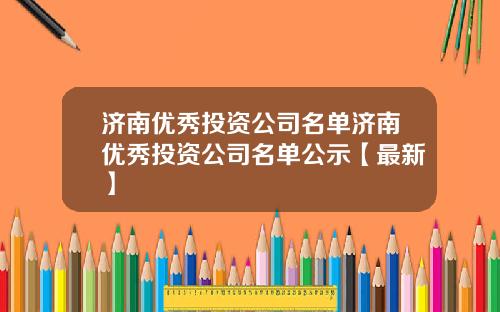 济南优秀投资公司名单济南优秀投资公司名单公示【最新】