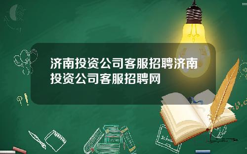 济南投资公司客服招聘济南投资公司客服招聘网