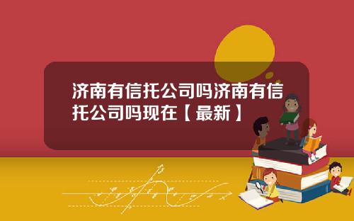 济南有信托公司吗济南有信托公司吗现在【最新】