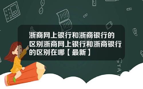 浙商网上银行和浙商银行的区别浙商网上银行和浙商银行的区别在哪【最新】