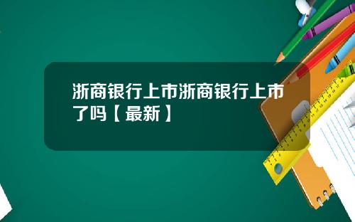 浙商银行上市浙商银行上市了吗【最新】
