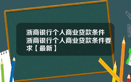 浙商银行个人商业贷款条件浙商银行个人商业贷款条件要求【最新】