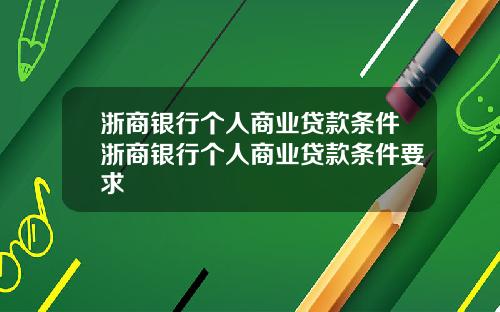 浙商银行个人商业贷款条件浙商银行个人商业贷款条件要求
