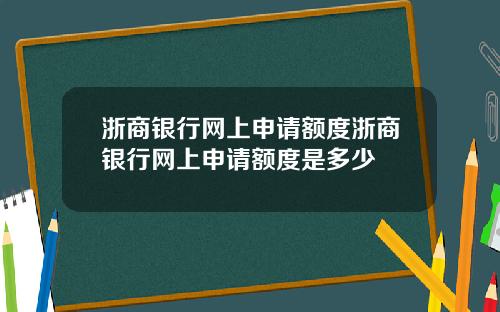 浙商银行网上申请额度浙商银行网上申请额度是多少