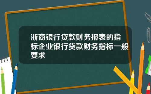 浙商银行贷款财务报表的指标企业银行贷款财务指标一般要求
