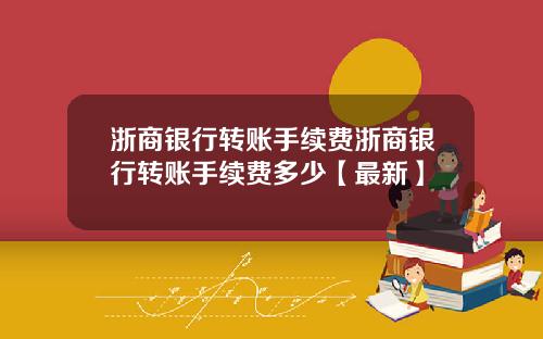 浙商银行转账手续费浙商银行转账手续费多少【最新】